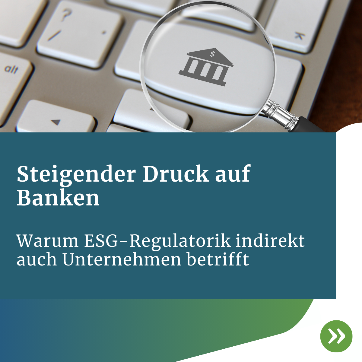 Lupe über einer Computertastatur mit einem Bank‑Symbol, begleitet von Text über den steigenden Druck auf Banken und die Auswirkungen der ESG‑Regulatorik auf Unternehmen.